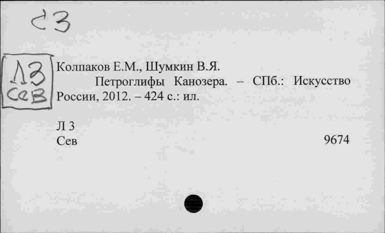 ﻿лв)
Колпаков Е.М., Шумкин В.Я.
Петроглифы Канозера. - СПб.: Искусство России, 2012. - 424 с.: ил.
Л 3
Сев
9674